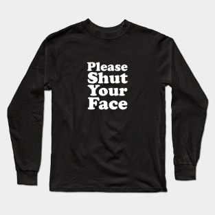 Please Shut Your Face Long Sleeve T-Shirt